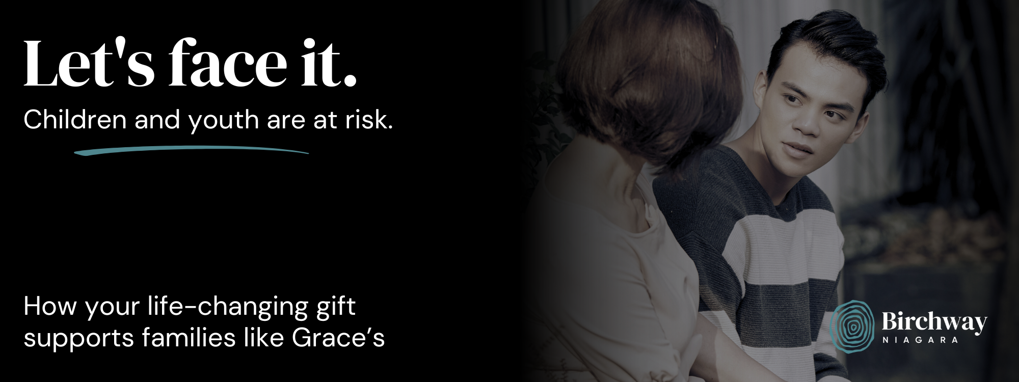 Text: Let's Face it. Children and youth are at risk. How your life-changing gift supports families like Grace’s. Image: Teen boy looks at his mother. Mother is seen from behind.