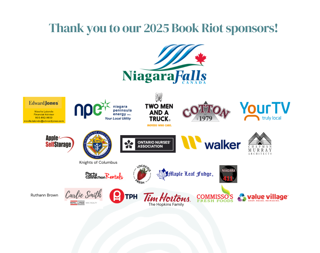 2025 book riot sponsors (13) Logos of 2025 Book Riot sponsors, including Niagara Falls, Edward Jones (Nicolle Lalonde), Niagara Peninsula Energy, Two men and a truck, Cotton Inc., Your TV, Walker Industries, Chapman Murray Architects, Commisso's, Lococo's and Party Connection Rentals, Ontario Nurses' Association, Knights of Columbus, Maple Leaf Fudge, Niagara 411, Tim Hortons, Apple Self Storage, the Printing House, Value Village, Carlie Smith (Royal LePage), Ruthann Brown